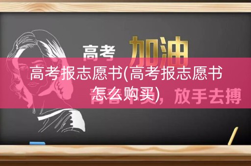 高考报志愿书(高考报志愿书怎么购买) 高考报志愿书(高考报志愿书怎么购买)