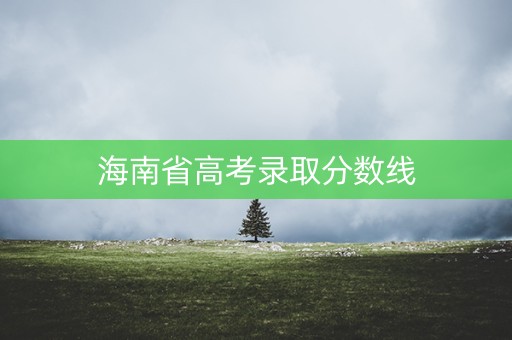 海南省高考录取分数线