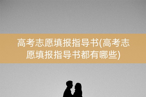高考志愿填报指导书(高考志愿填报指导书都有哪些) 高考志愿填报指导书(高考志愿填报指导书都有哪些)