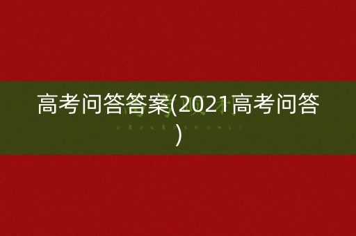 高考问答答案(2021高考问答)