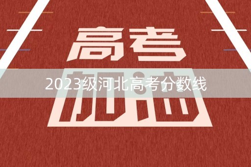 2023级河北高考分数线 2023级河北高考分数线