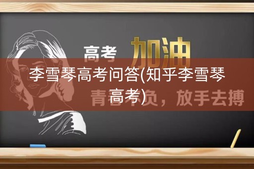 李雪琴高考问答(知乎李雪琴高考)