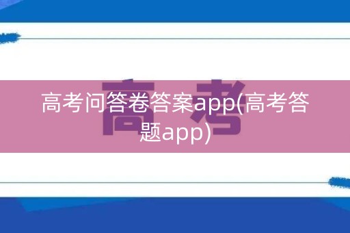 高考问答卷答案app(高考答题app) 高考问答卷答案app(高考答题app)