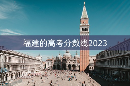 福建的高考分数线2023