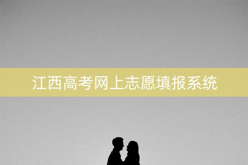 江西高考网上志愿填报系统