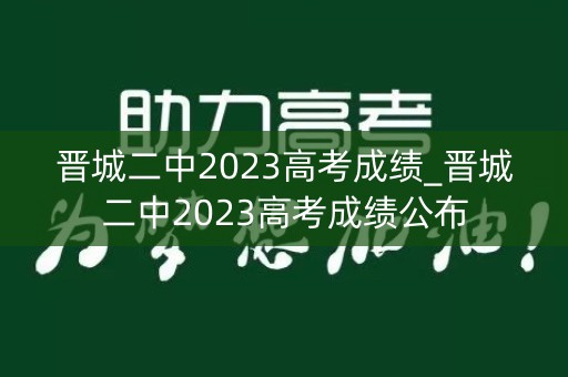 晋城二中2023高考成绩_晋城二中2023高考成绩公布