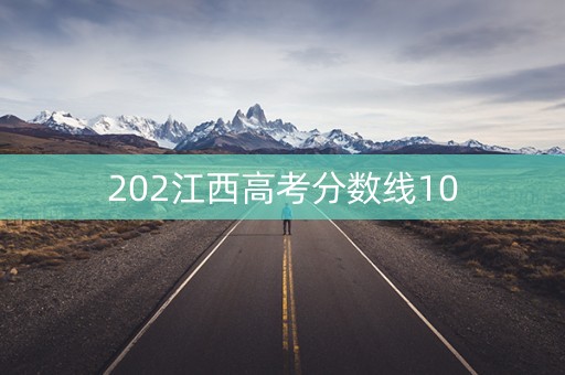 202江西高考分数线10 202江西高考分数线10