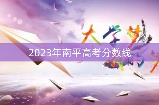 2023年南平高考分数线 2023年南平高考分数线