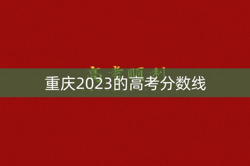 重庆2023的高考分数线