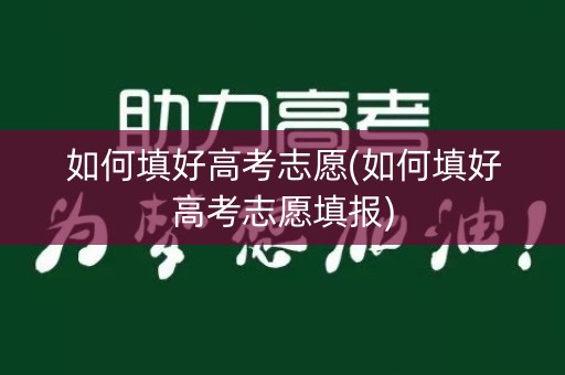 如何填好高考志愿(如何填好高考志愿填报)