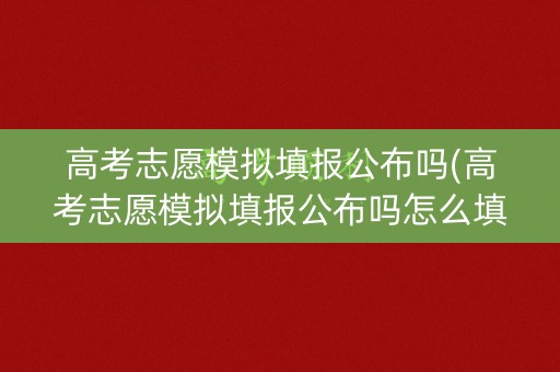 高考志愿模拟填报公布吗(高考志愿模拟填报公布吗怎么填) 高考志愿模拟填报公布吗(高考志愿模拟填报公布吗怎么填)
