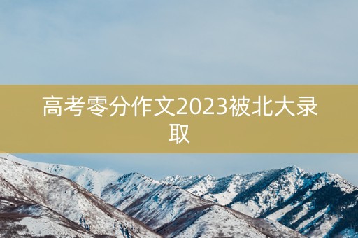 高考零分作文2023被北大录取