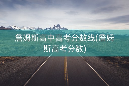 詹姆斯高中高考分数线(詹姆斯高考分数)