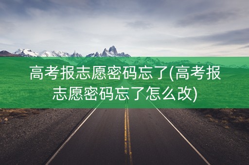 高考报志愿密码忘了(高考报志愿密码忘了怎么改) 高考报志愿密码忘了(高考报志愿密码忘了怎么改)