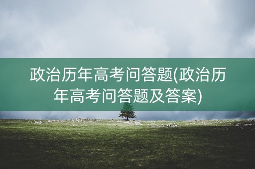 政治历年高考问答题(政治历年高考问答题及答案)