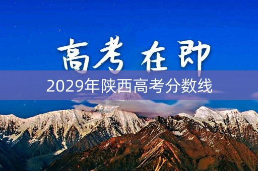 2029年陕西高考分数线 2029年陕西高考分数线