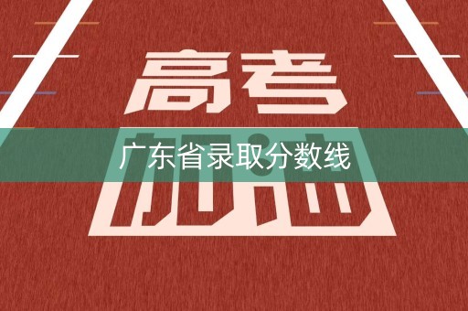 广东省录取分数线 广东省录取分数线