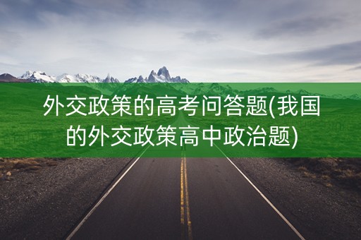 外交政策的高考问答题(我国的外交政策高中政治题)