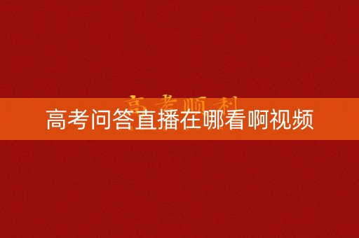 高考问答直播在哪看啊视频