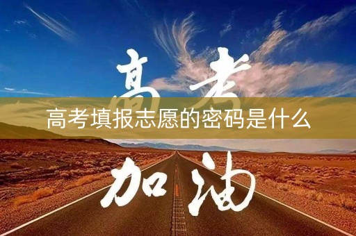 高考填报志愿的密码是什么 高考填报志愿的密码是什么