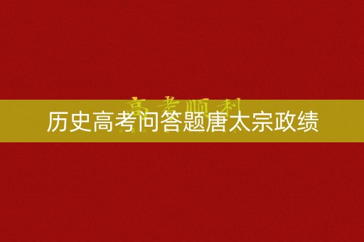 历史高考问答题唐太宗政绩 历史高考问答题唐太宗政绩