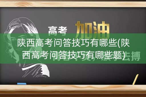 陕西高考问答技巧有哪些(陕西高考问答技巧有哪些题) 陕西高考问答技巧有哪些(陕西高考问答技巧有哪些题)