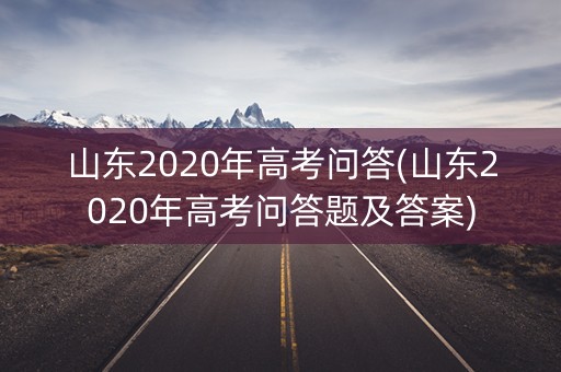 山东2020年高考问答(山东2020年高考问答题及答案)