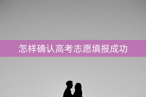 怎样确认高考志愿填报成功