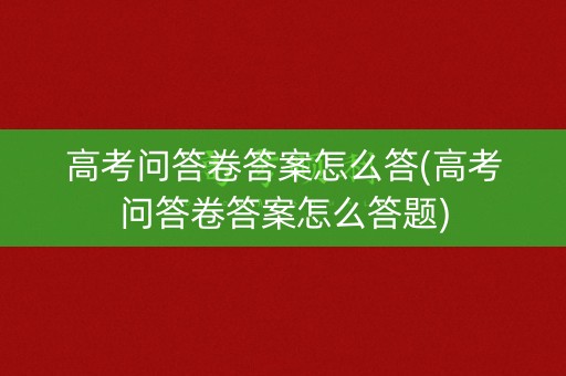 高考问答卷答案怎么答(高考问答卷答案怎么答题)