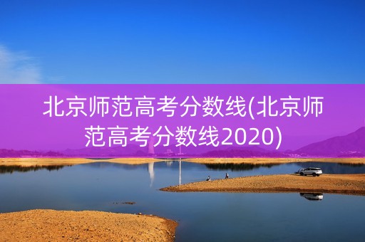 北京师范高考分数线(北京师范高考分数线2020) 北京师范高考分数线(北京师范高考分数线2020)