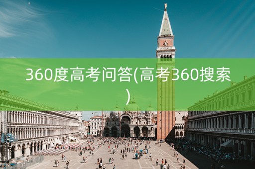 360度高考问答(高考360搜索)