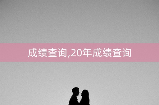 成绩查询,20年成绩查询 成绩查询,20年成绩查询