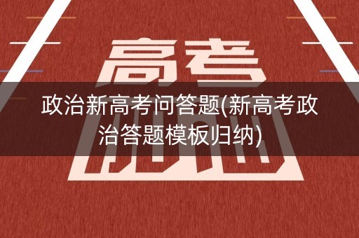政治新高考问答题(新高考政治答题模板归纳)