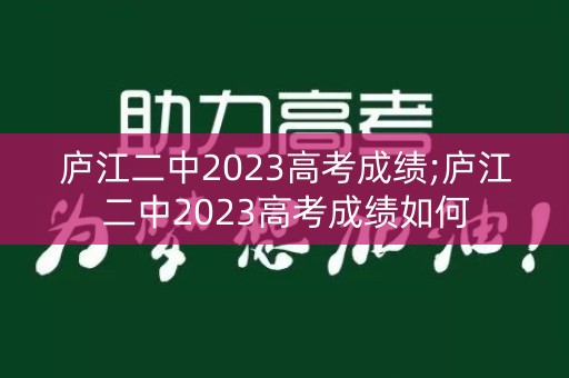 庐江二中2023高考成绩;庐江二中2023高考成绩如何