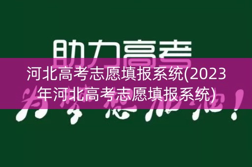 河北高考志愿填报系统(2023年河北高考志愿填报系统) 河北高考志愿填报系统(2023年河北高考志愿填报系统)
