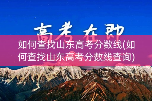 如何查找山东高考分数线(如何查找山东高考分数线查询) 如何查找山东高考分数线(如何查找山东高考分数线查询)