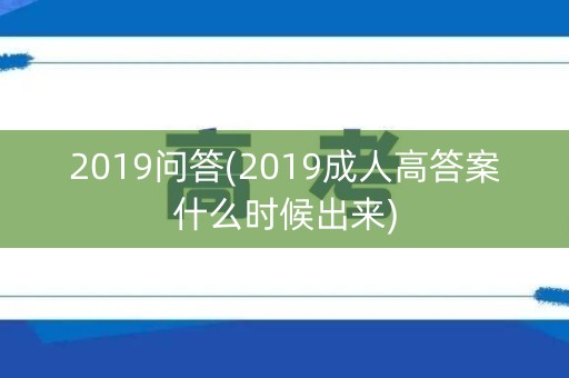 2019问答(2019成人高答案什么时候出来)