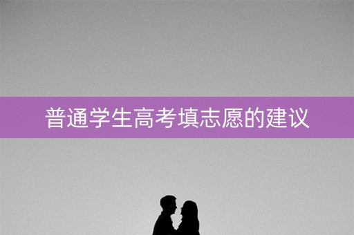 普通学生高考填志愿的建议