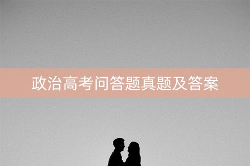 政治高考问答题真题及答案 政治高考问答题真题及答案