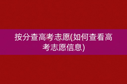 按分查高考志愿(如何查看高考志愿信息) 按分查高考志愿(如何查看高考志愿信息)