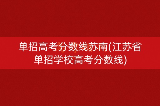 单招高考分数线苏南(江苏省单招学校高考分数线)