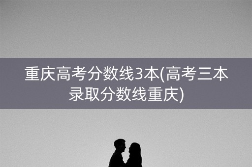 重庆高考分数线3本(高考三本录取分数线重庆)