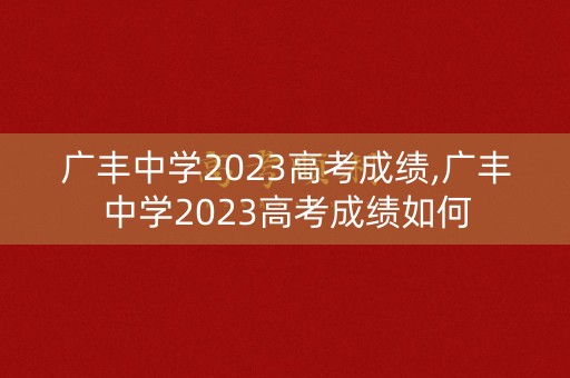 广丰中学2023高考成绩,广丰中学2023高考成绩如何