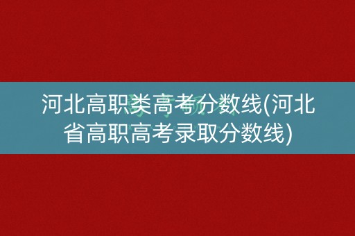 河北高职类高考分数线(河北省高职高考录取分数线)