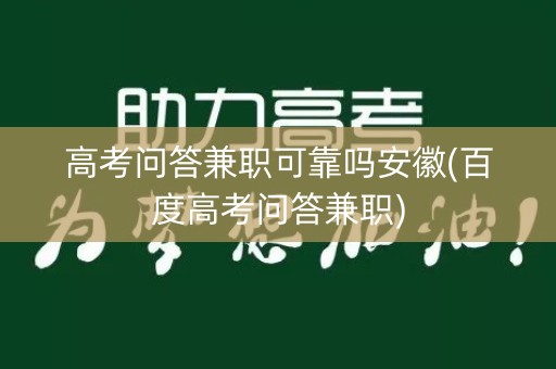 高考问答兼职可靠吗安徽(百度高考问答兼职)