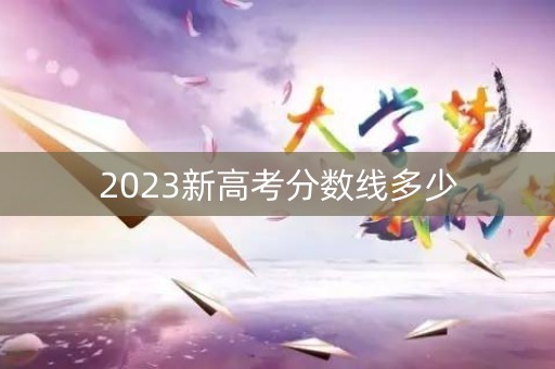 2023新高考分数线多少