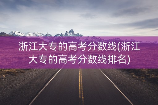 浙江大专的高考分数线(浙江大专的高考分数线排名)
