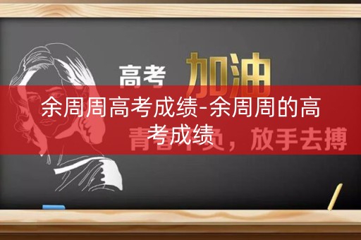 余周周高考成绩-余周周的高考成绩