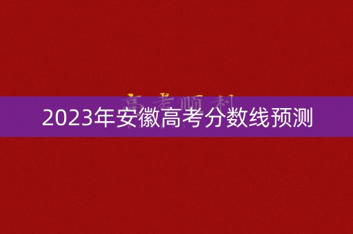2023年安徽高考分数线预测