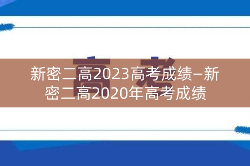 新密二高2023高考成绩—新密二高2020年高考成绩